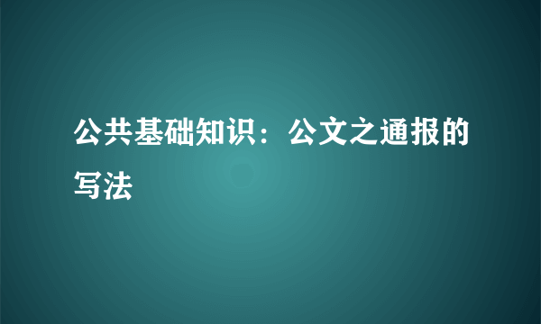 公共基础知识：公文之通报的写法