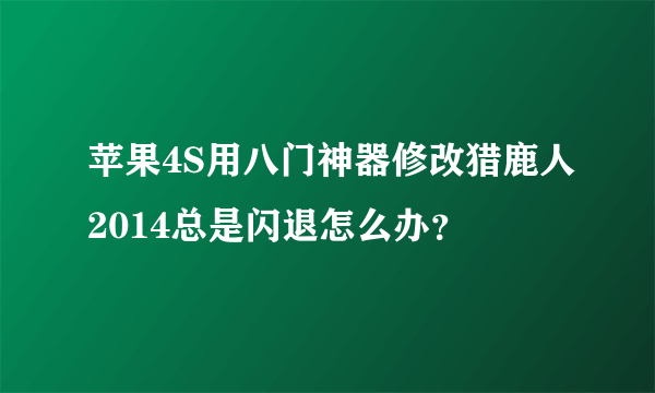 苹果4S用八门神器修改猎鹿人2014总是闪退怎么办？