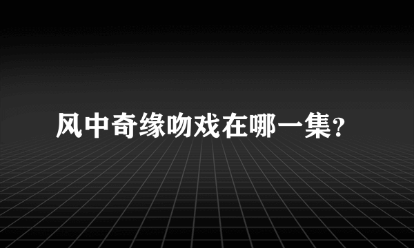 风中奇缘吻戏在哪一集？