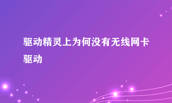 驱动精灵上为何没有无线网卡驱动