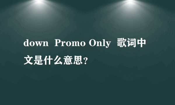 down  Promo Only  歌词中文是什么意思？