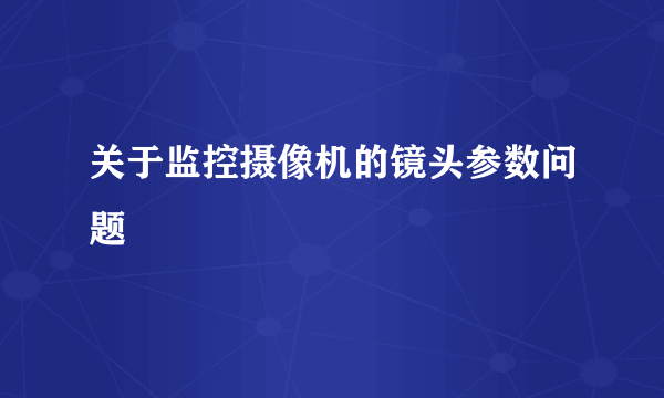 关于监控摄像机的镜头参数问题