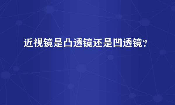 近视镜是凸透镜还是凹透镜？