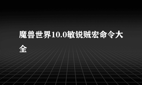 魔兽世界10.0敏锐贼宏命令大全