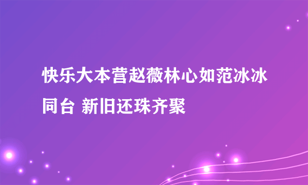 快乐大本营赵薇林心如范冰冰同台 新旧还珠齐聚