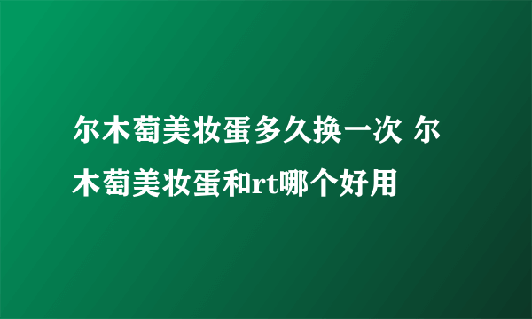 尔木萄美妆蛋多久换一次 尔木萄美妆蛋和rt哪个好用