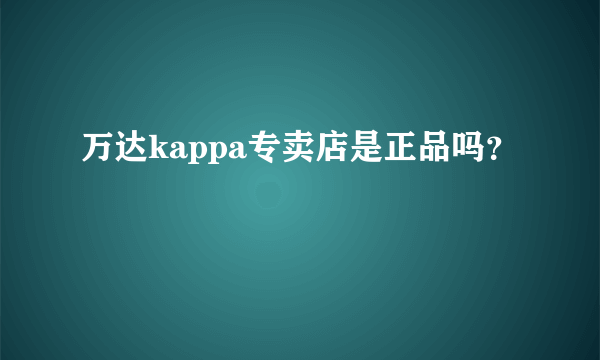 万达kappa专卖店是正品吗？