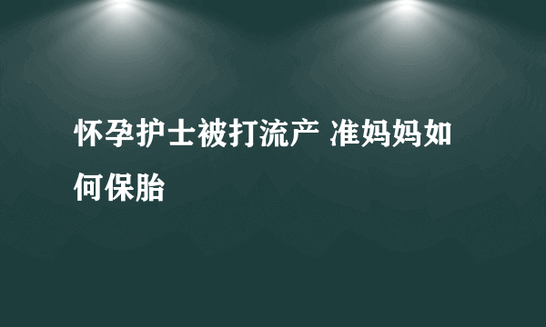 怀孕护士被打流产 准妈妈如何保胎