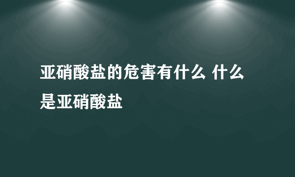 亚硝酸盐的危害有什么 什么是亚硝酸盐