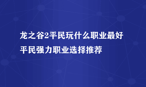 龙之谷2平民玩什么职业最好 平民强力职业选择推荐