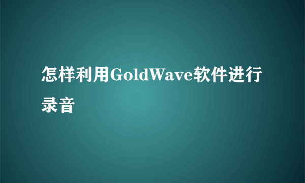 怎样利用GoldWave软件进行录音