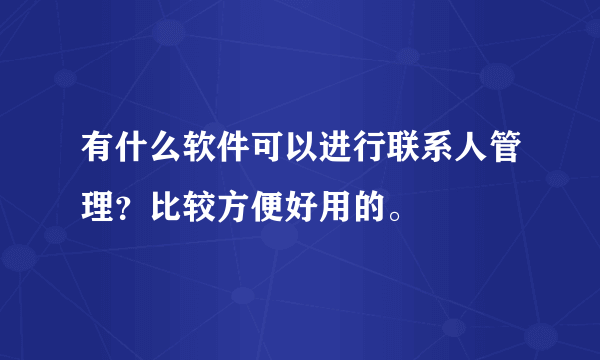 有什么软件可以进行联系人管理？比较方便好用的。