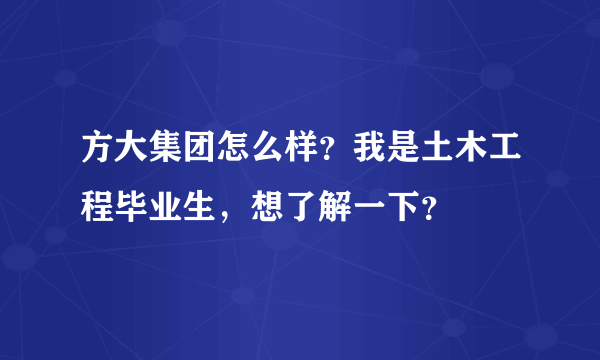 方大集团怎么样？我是土木工程毕业生，想了解一下？