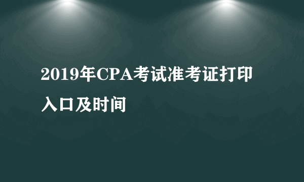 2019年CPA考试准考证打印入口及时间