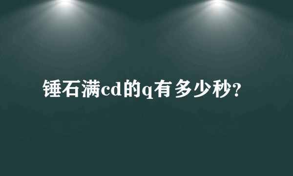 锤石满cd的q有多少秒？