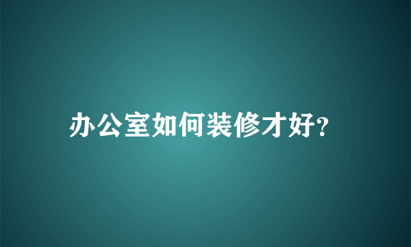 办公室如何装修才好？