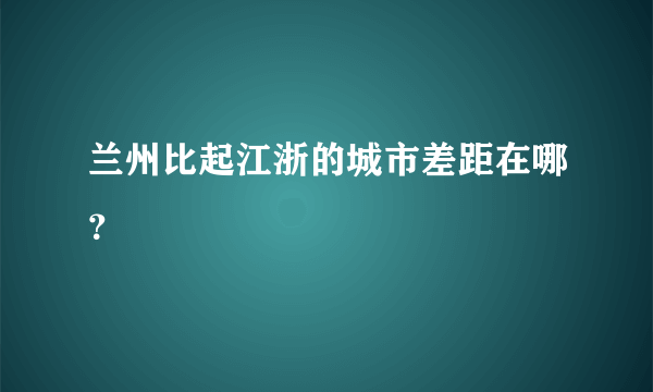 兰州比起江浙的城市差距在哪？