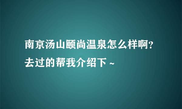 南京汤山颐尚温泉怎么样啊？去过的帮我介绍下～