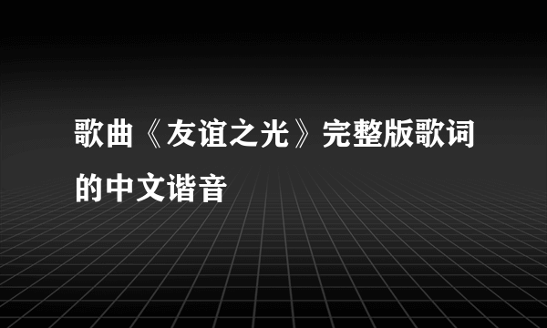 歌曲《友谊之光》完整版歌词的中文谐音