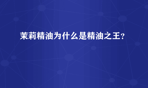 茉莉精油为什么是精油之王？