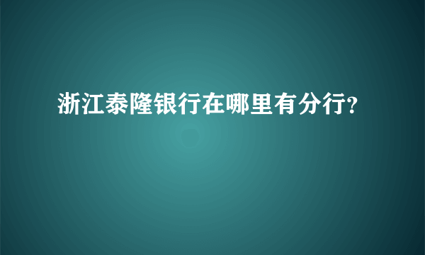 浙江泰隆银行在哪里有分行？