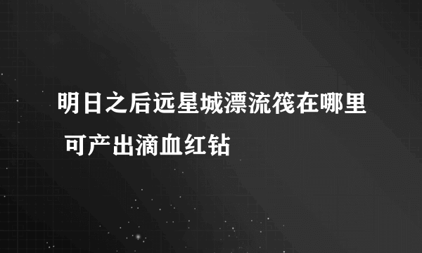 明日之后远星城漂流筏在哪里 可产出滴血红钻