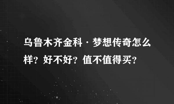 乌鲁木齐金科·梦想传奇怎么样？好不好？值不值得买？