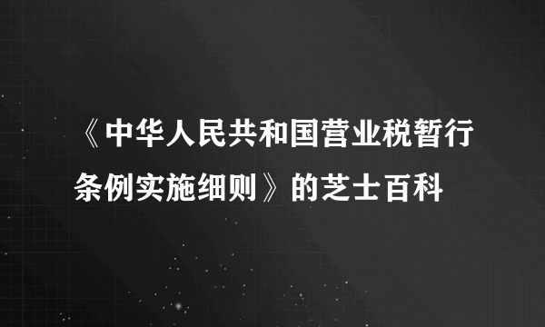 《中华人民共和国营业税暂行条例实施细则》的芝士百科