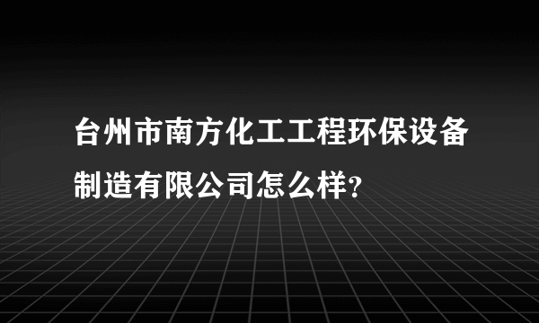 台州市南方化工工程环保设备制造有限公司怎么样？