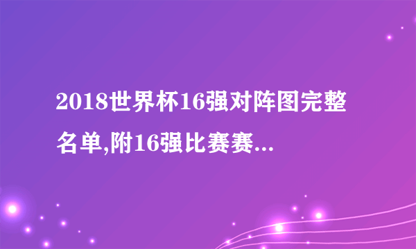 2018世界杯16强对阵图完整名单,附16强比赛赛程时间表一览_飞外网