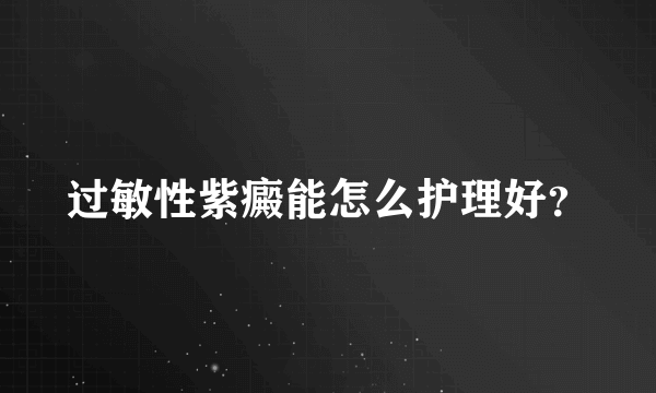 过敏性紫癜能怎么护理好？