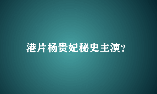 港片杨贵妃秘史主演？