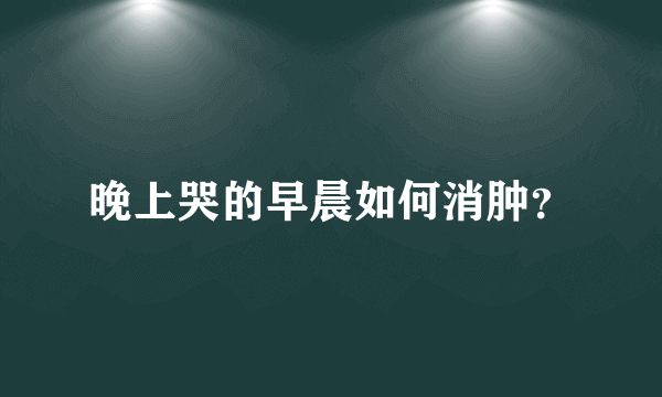 晚上哭的早晨如何消肿？