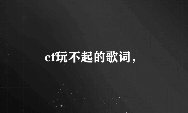 cf玩不起的歌词，