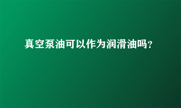 真空泵油可以作为润滑油吗？