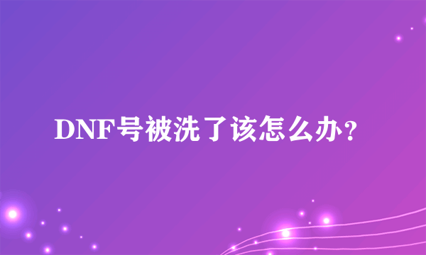 DNF号被洗了该怎么办？