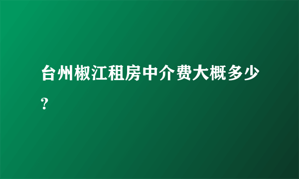 台州椒江租房中介费大概多少？