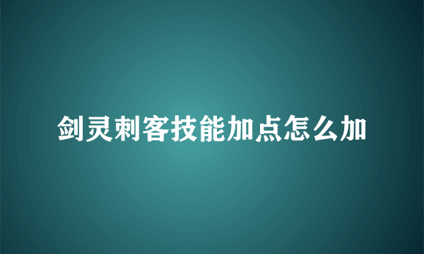 剑灵刺客技能加点怎么加