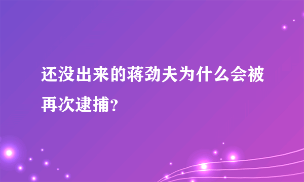 还没出来的蒋劲夫为什么会被再次逮捕？