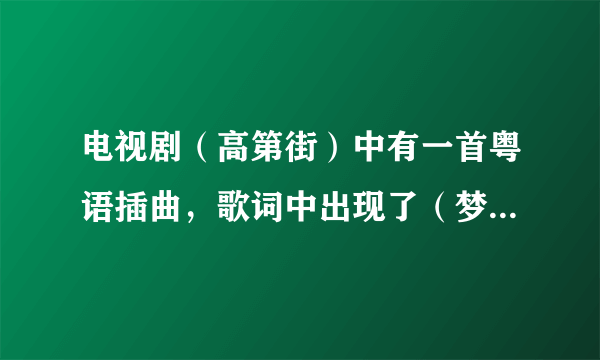 电视剧（高第街）中有一首粤语插曲，歌词中出现了（梦见她），求这首歌名