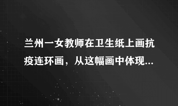 兰州一女教师在卫生纸上画抗疫连环画，从这幅画中体现出了什么？