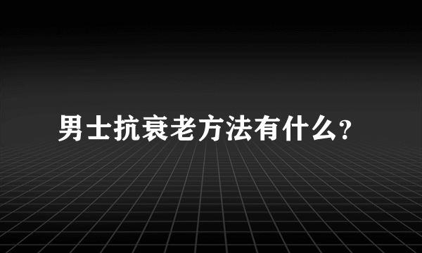 男士抗衰老方法有什么？