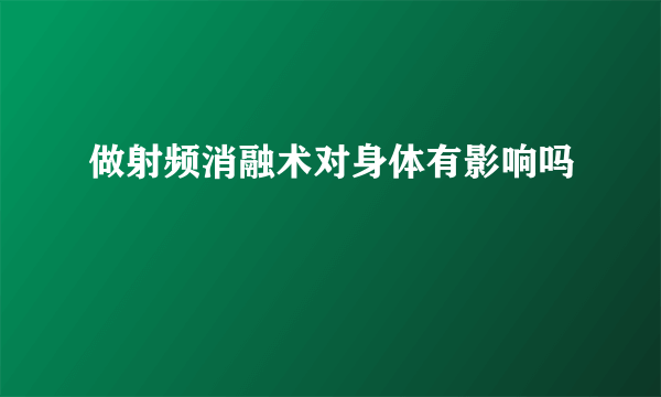 做射频消融术对身体有影响吗