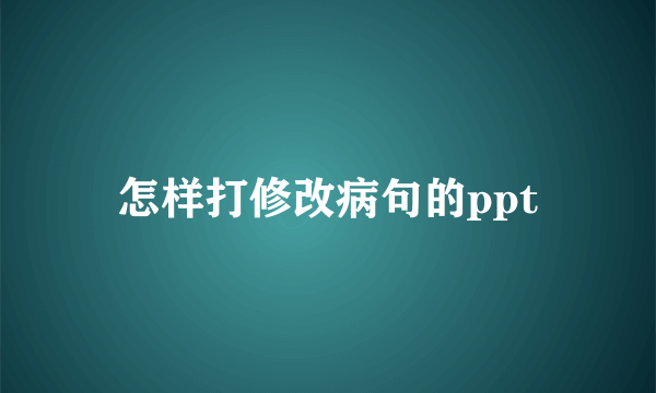 怎样打修改病句的ppt