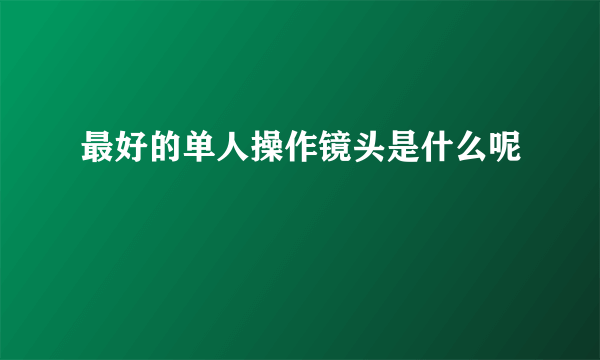 最好的单人操作镜头是什么呢