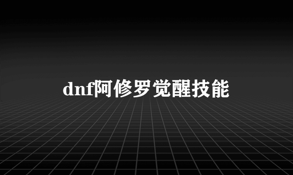 dnf阿修罗觉醒技能