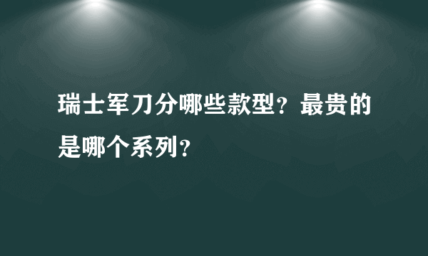 瑞士军刀分哪些款型？最贵的是哪个系列？