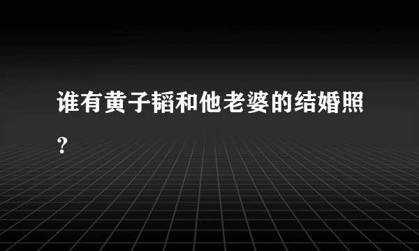 谁有黄子韬和他老婆的结婚照？