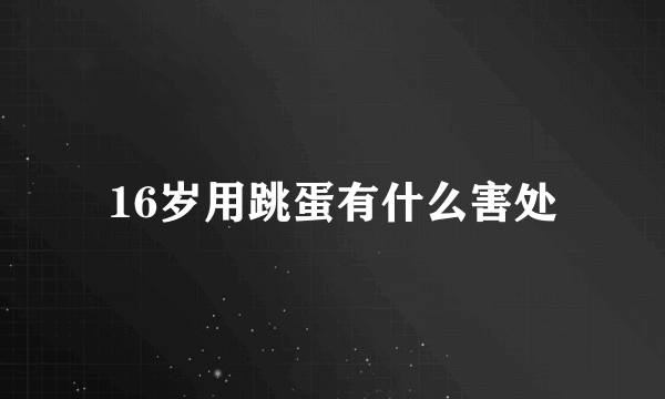 16岁用跳蛋有什么害处