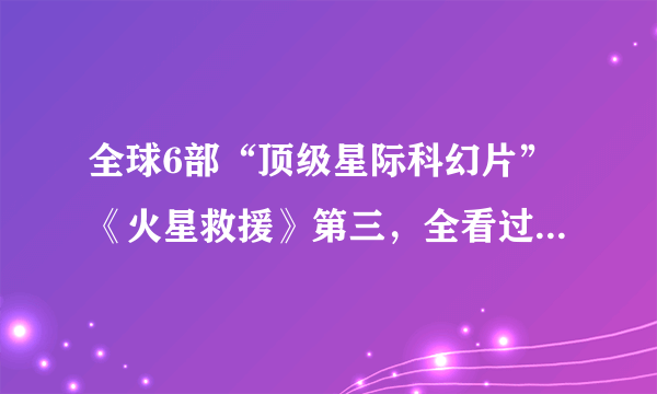 全球6部“顶级星际科幻片”《火星救援》第三，全看过都是死忠谜